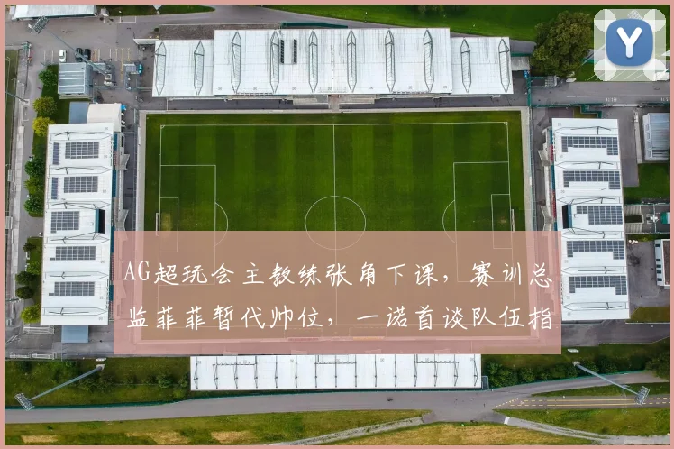 AG超玩会主教练张角下课，赛训总监菲菲暂代帅位，一诺首谈队伍指挥权归属